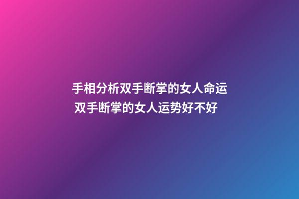 手相分析双手断掌的女人命运 双手断掌的女人运势好不好